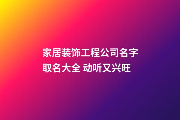 家居装饰工程公司名字取名大全 动听又兴旺-第1张-公司起名-玄机派